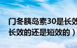 门冬胰岛素30是长效的吗（门冬30胰岛素是长效的还是短效的）