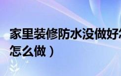 家里装修防水没做好怎么补救（家里装修防水怎么做）