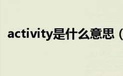 activity是什么意思（activity是什么意思）