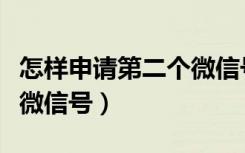 怎样申请第二个微信号教程（怎样申请第二个微信号）