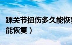 踝关节扭伤多久能恢复正常（踝关节扭伤多久能恢复）