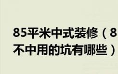 85平米中式装修（85平米装修设计那些中看不中用的坑有哪些）