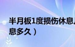 半月板1度损伤休息几天（半月板1度损伤休息多久）