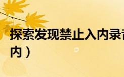 探索发现禁止入内录音证据（探索发现禁止入内）