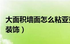 大面积墙面怎么粘亚克力板（大面积墙面怎么装饰）