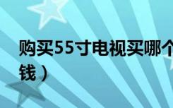 购买55寸电视买哪个好（购买55寸电视多少钱）