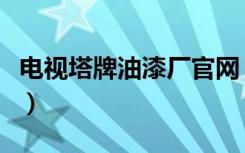 电视塔牌油漆厂官网（介绍电视塔牌油漆价格）