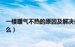 一楼暖气不热的原因及解决办法（一楼暖气不热的原因是什么）