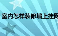 室内怎样装修墙上挂网（装修墙上怎么挂网）