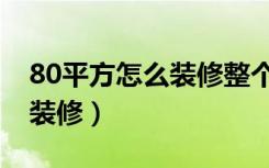 80平方怎么装修整个房子图片（80平方怎么装修）