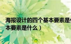 海报设计的四个基本要素是什么和什么（海报设计的四个基本要素是什么）