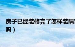 房子已经装修完了怎样装隔音板（装修房子房间用装隔音板吗）