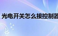 光电开关怎么接控制器（光电开关怎么接线）