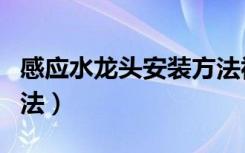 感应水龙头安装方法视频（感应水龙头安装方法）