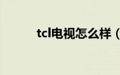 tcl电视怎么样（tcl电视怎么样）