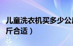 儿童洗衣机买多少公斤（儿童洗衣机买多少公斤合适）