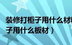 装修打柜子用什么材料实惠又结实（装修打柜子用什么板材）