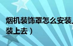 烟机装饰罩怎么安装上去（烟机装饰罩怎么安装上去）