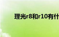 理光r8和r10有什么区别（理光r8）