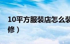 10平方服装店怎么装修（10平方店面怎么装修）