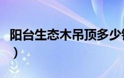 阳台生态木吊顶多少钱一平（阳台生态木吊顶）