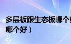 多层板跟生态板哪个好一点（多层板跟生态板哪个好）