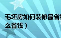 毛坯房如何装修最省钱（小户型毛坯房装修怎么省钱）