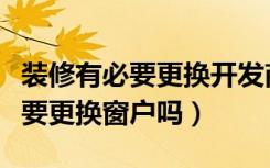 装修有必要更换开发商的塑钢窗吗（装修有必要更换窗户吗）