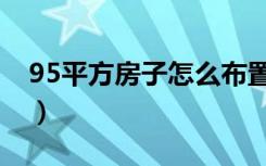 95平方房子怎么布置（95平方房子怎么装修）
