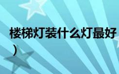 楼梯灯装什么灯最好（楼梯装什么灯比较合适）