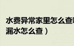 水费异常家里怎么查哪里漏水（水费过高怀疑漏水怎么查）