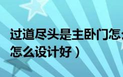 过道尽头是主卧门怎么改（过道尽头是主卧门怎么设计好）