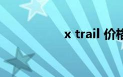 x trail 价格（x trail）