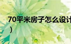 70平米房子怎么设计（70平米房子怎么装修）