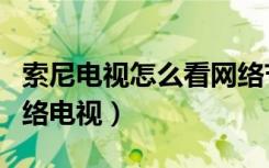 索尼电视怎么看网络节目（索尼电视怎么看网络电视）