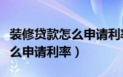 装修贷款怎么申请利率一般多少（装修贷款怎么申请利率）