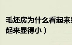 毛坯房为什么看起来显得小（毛坯房为什么看起来显得小）