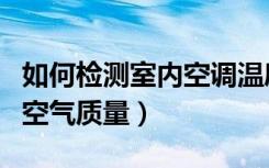 如何检测室内空调温度和湿度（如何检测室内空气质量）