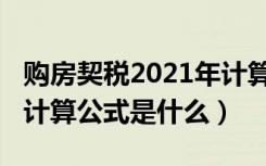 购房契税2021年计算方法（2021首套房契税计算公式是什么）