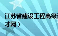 江苏省建设工程高级评审名单（江苏省建设人才网）