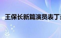 王保长新篇演员表丁当（王保长新篇演员）