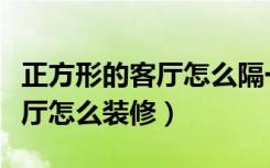 正方形的客厅怎么隔一个小房间（正方形的客厅怎么装修）