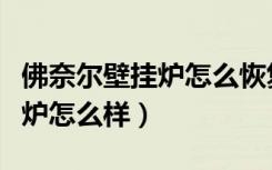 佛奈尔壁挂炉怎么恢复出厂设置（佛奈尔壁挂炉怎么样）