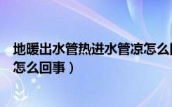 地暖出水管热进水管凉怎么回事啊（地暖出水管热进水管凉怎么回事）