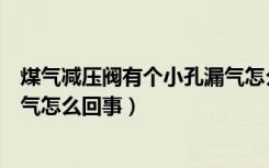 煤气减压阀有个小孔漏气怎么办（煤气罐减压阀有个小孔漏气怎么回事）