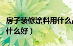 房子装修涂料用什么品牌好（装修房子涂料用什么好）