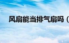 风扇能当排气扇吗（风扇能当排气扇吗）