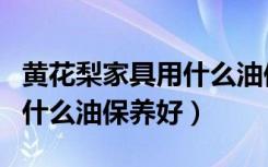 黄花梨家具用什么油保养好呢（黄花梨家具用什么油保养好）