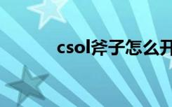 csol斧子怎么开大（csol斧子）