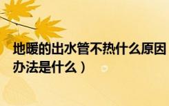 地暖的出水管不热什么原因（地暖进水管不热的原因及解决办法是什么）